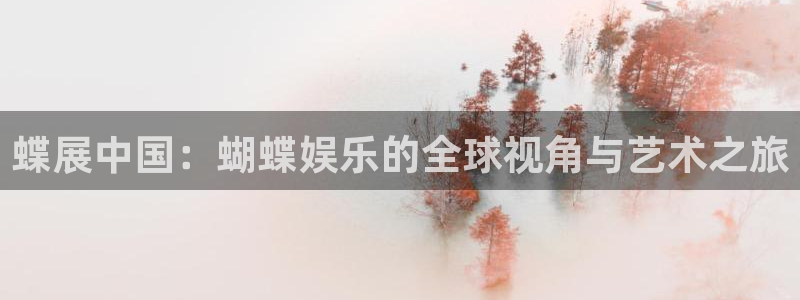 7790必发集团(中国)：蝶展中国：蝴蝶娱乐的全球视角与艺术之旅
