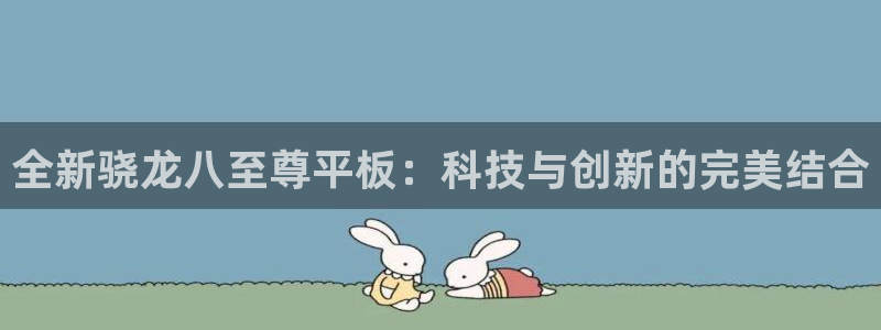 必发集团app下载安装手机版：全新骁龙八至尊平板：科技与创新的完美结合