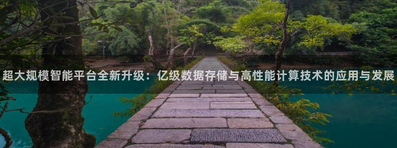 7790必发集团：超大规模智能平台全新升级：亿级数据存储与高性能计算技术的应用与发展