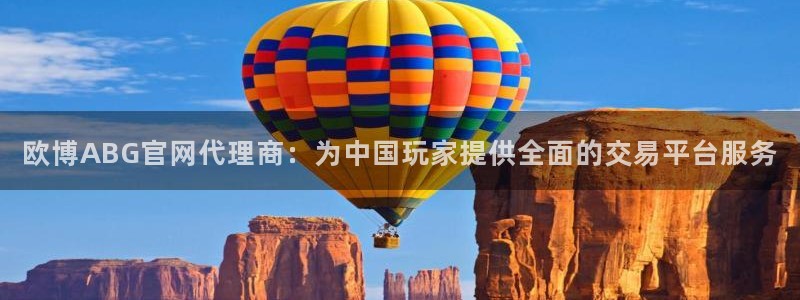 必发集团下载：欧博ABG官网代理商：为中国玩家提供全面的交易平台服务