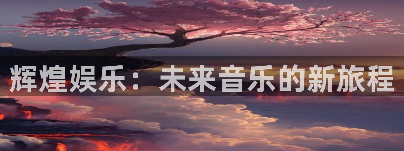 必发集团官网登录：辉煌娱乐：未来音乐的新旅程