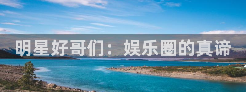 必发集团官网登录：明星好哥们：娱乐圈的真谛