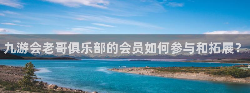 7790必发集团官网入口：九游会老哥俱乐部的会员如何参与和拓展？
