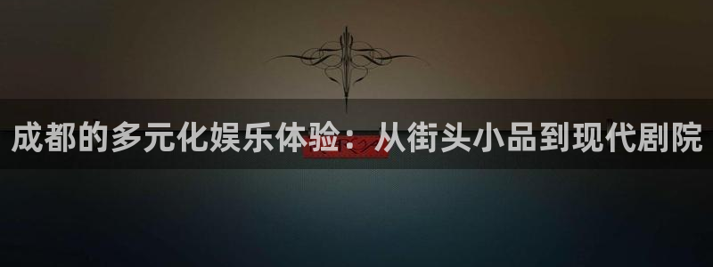 7790必发集团：成都的多元化娱乐体验：从街头小品到现代剧院