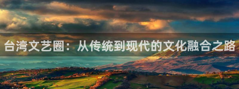 必发集团下载：台湾文艺圈：从传统到现代的文化融合之路