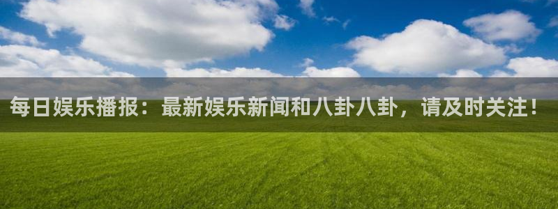 7790必发集团官网入口：每日娱乐播报：最新娱乐新闻和八卦八卦，请及时关注！