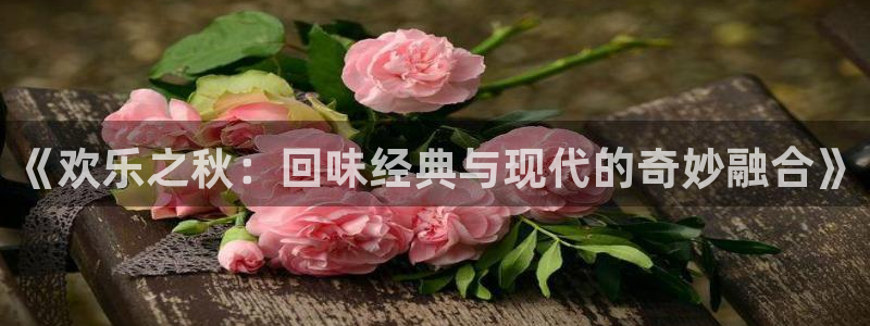 7790cnm必发集团下截：《欢乐之秋：回味经典与现代的奇妙融合》