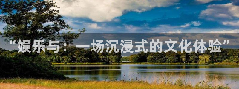 7790cnm必发集团app下载：“娱乐与：一场沉浸式的文化体验”