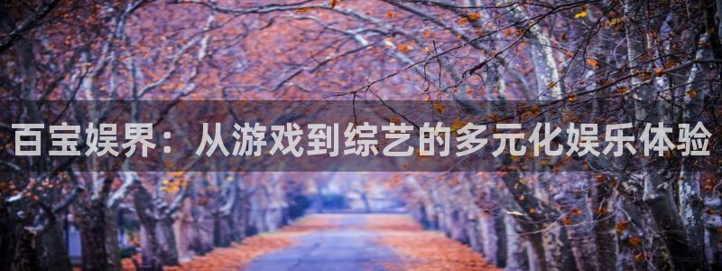 7790cnm必发集团下截：百宝娱界：从游戏到综艺的多元化娱乐体验