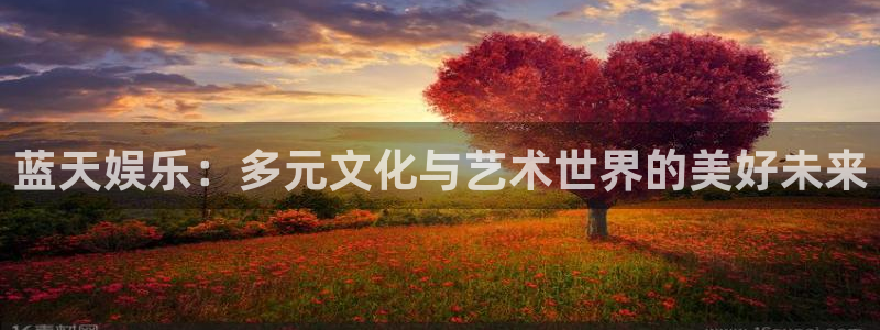7790必发集团官网入口：蓝天娱乐：多元文化与艺术世界的美好未来