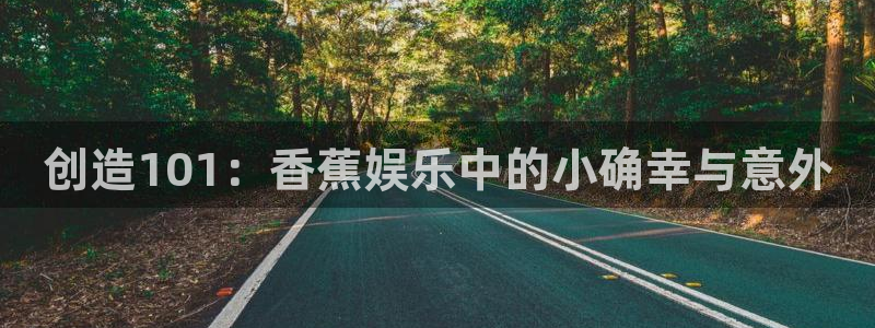 6690必发集团：创造101：香蕉娱乐中的小确幸与意外