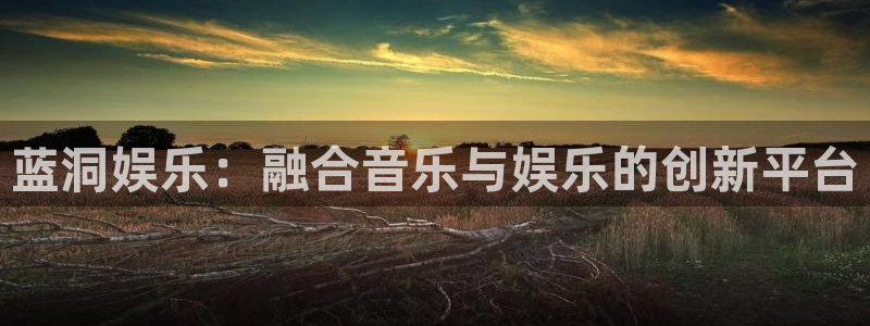 7790必发集团官网入口：蓝洞娱乐：融合音乐与娱乐的创新平台