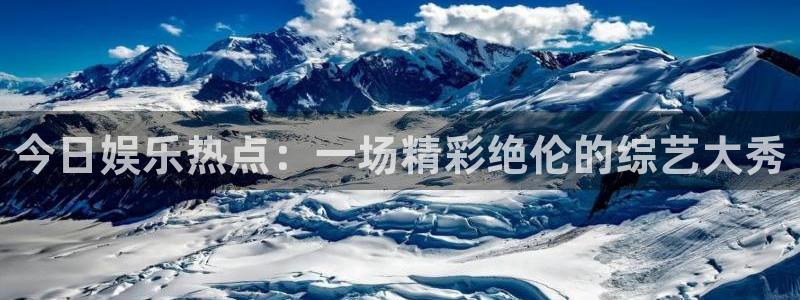 6690必发集团app：今日娱乐热点：一场精彩绝伦的综艺大秀
