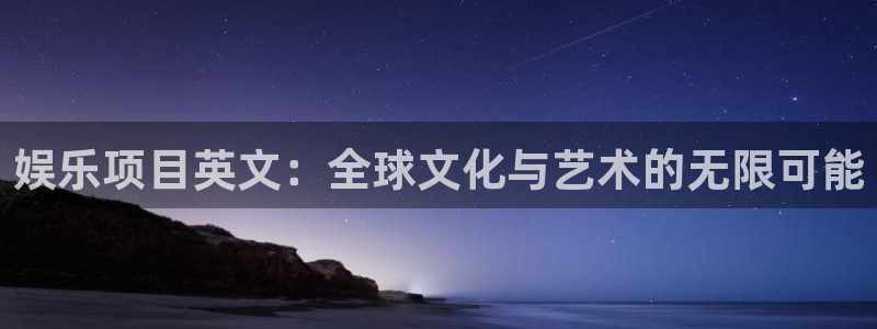 7790必发集团官网入口：娱乐项目英文：全球文化与艺术的无限可能