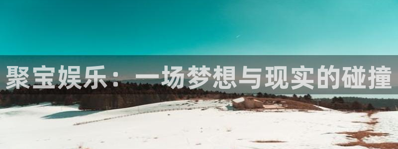 7790cnm必发集团登录：聚宝娱乐：一场梦想与现实的碰撞